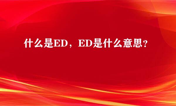 什么是ED，ED是什么意思？