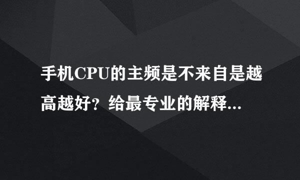 手机CPU的主频是不来自是越高越好？给最专业的解释，不要复制，谢谢！