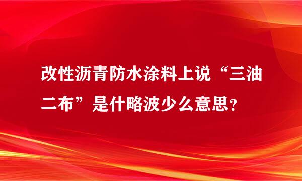改性沥青防水涂料上说“三油二布”是什略波少么意思？