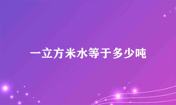 一立方米水等于多少吨