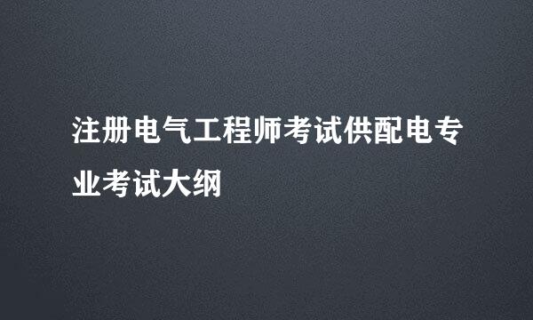 注册电气工程师考试供配电专业考试大纲