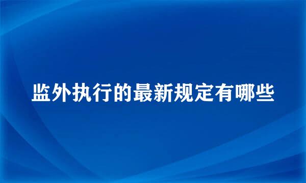 监外执行的最新规定有哪些