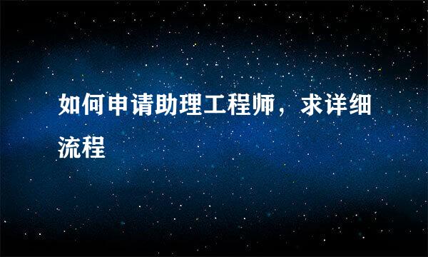 如何申请助理工程师，求详细流程