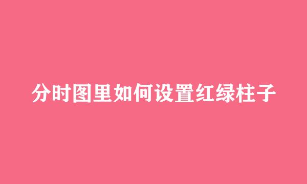 分时图里如何设置红绿柱子