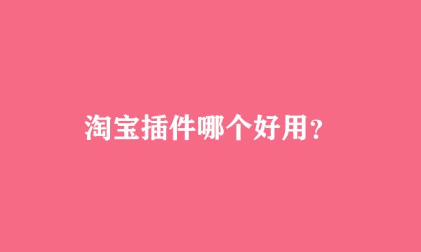 淘宝插件哪个好用？