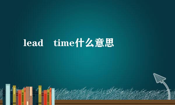 lead time什么意思