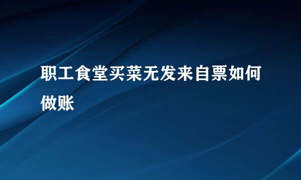 职工食堂买菜无发来自票如何做账