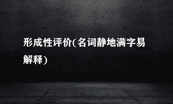 形成性评价(名词静地满字易解释)