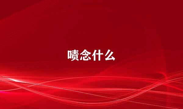 啧念什么