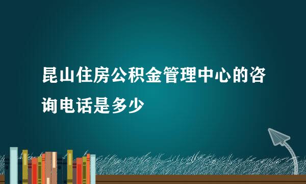 昆山住房公积金管理中心的咨询电话是多少