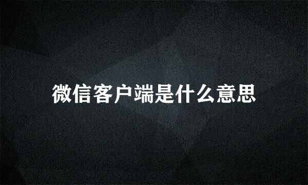 微信客户端是什么意思