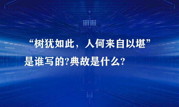 “树犹如此，人何来自以堪”是谁写的?典故是什么?