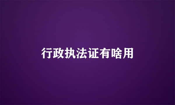 行政执法证有啥用