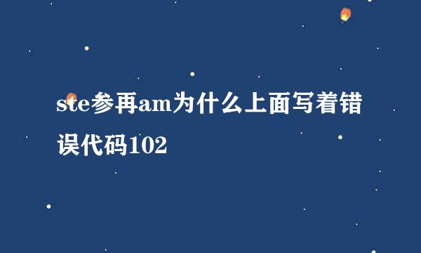 ste参再am为什么上面写着错误代码102