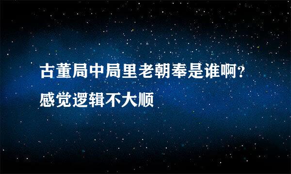 古董局中局里老朝奉是谁啊？感觉逻辑不大顺