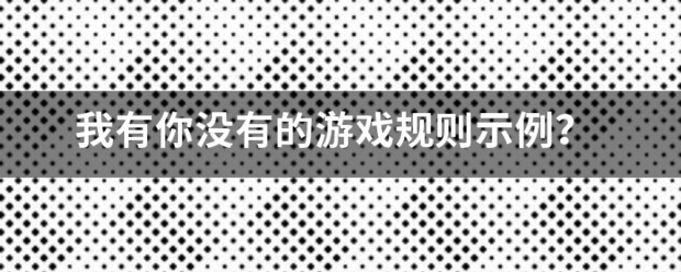 我杀又介压材城怎笑利有你没有的游戏规则示例？