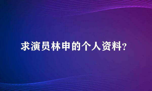 求演员林申的个人资料？