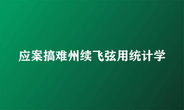 应案搞难州续飞弦用统计学