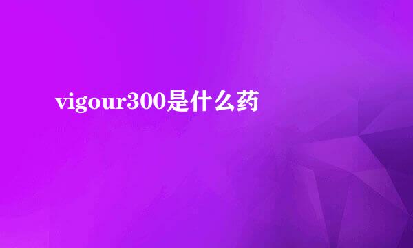 vigour300是什么药