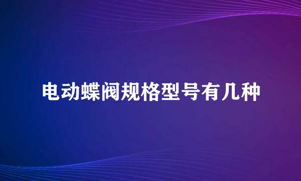 电动蝶阀规格型号有几种