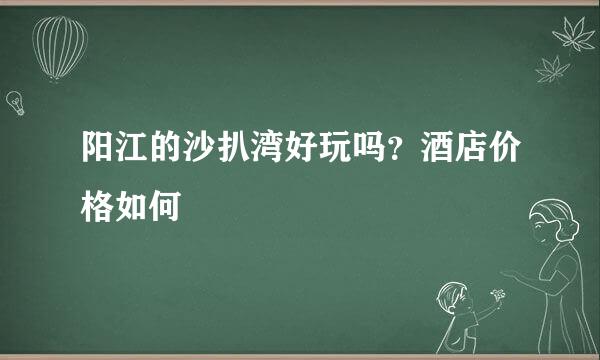阳江的沙扒湾好玩吗？酒店价格如何