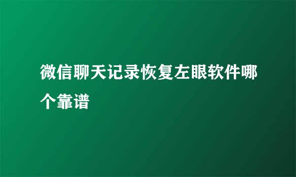 微信聊天记录恢复左眼软件哪个靠谱