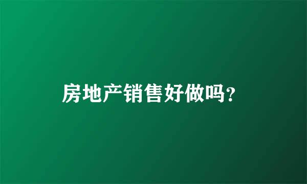 房地产销售好做吗？