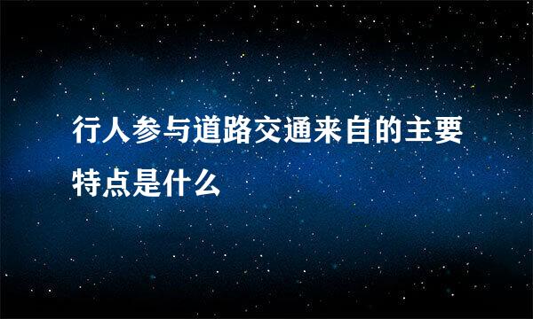 行人参与道路交通来自的主要特点是什么