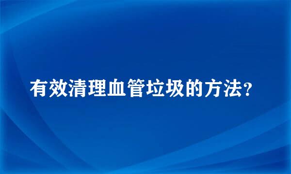 有效清理血管垃圾的方法？