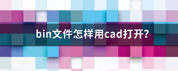 bin来自文件怎样用cad打开？