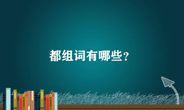 都组词有哪些？