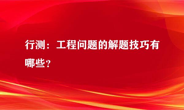 行测：工程问题的解题技巧有哪些？