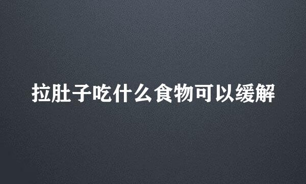 拉肚子吃什么食物可以缓解