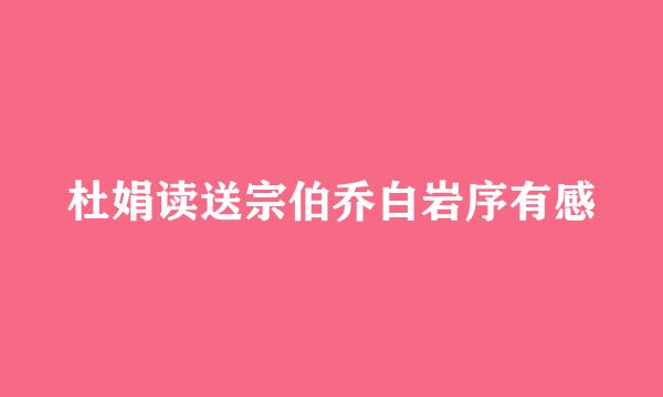 杜娟读送宗伯乔白岩序有感