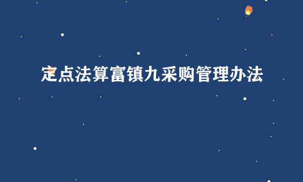 定点法算富镇九采购管理办法