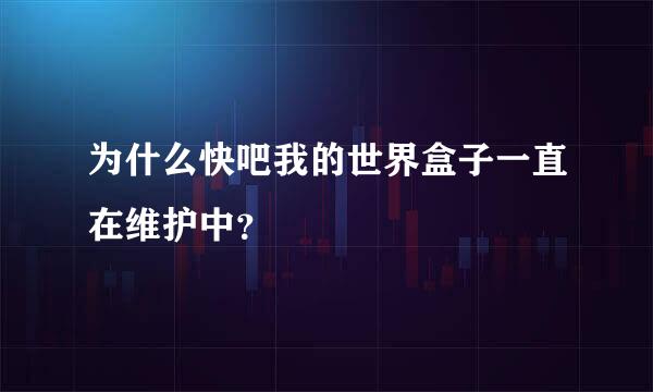 为什么快吧我的世界盒子一直在维护中？