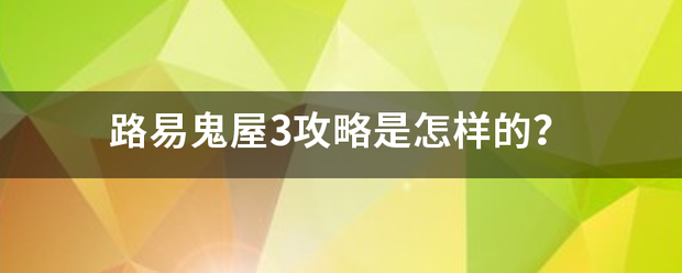 路易鬼屋3攻略是怎样来自的？