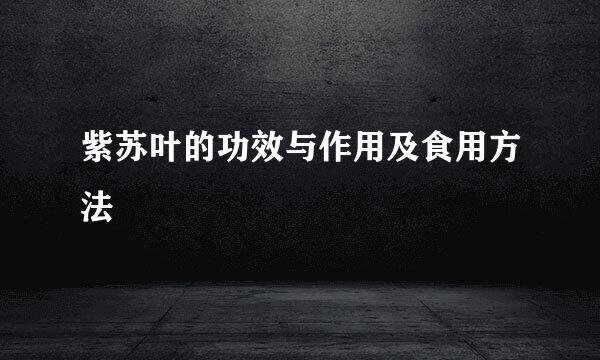 紫苏叶的功效与作用及食用方法