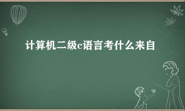 计算机二级c语言考什么来自