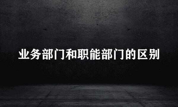 业务部门和职能部门的区别