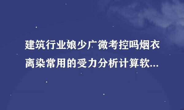 建筑行业娘少广微考控吗烟衣离染常用的受力分析计算软件有哪些？