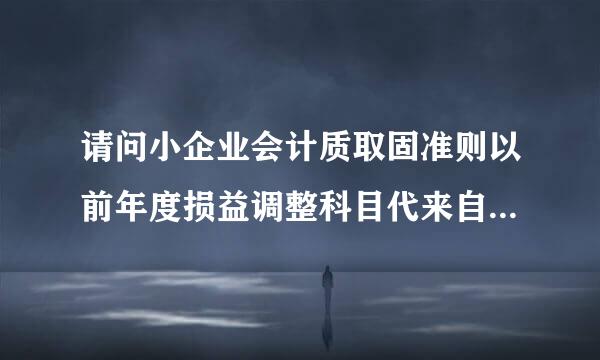 请问小企业会计质取固准则以前年度损益调整科目代来自码是多少啊?谢谢