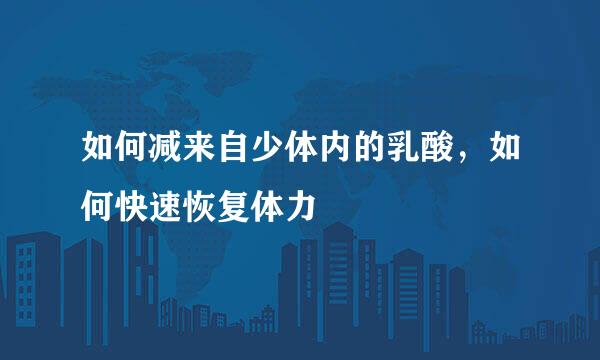 如何减来自少体内的乳酸，如何快速恢复体力