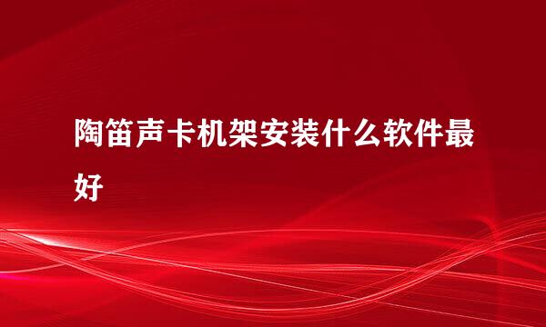 陶笛声卡机架安装什么软件最好