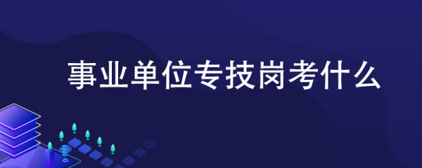 事业单位专技岗考什么？