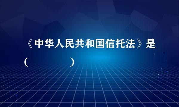 《中华人民共和国信托法》是(    )
