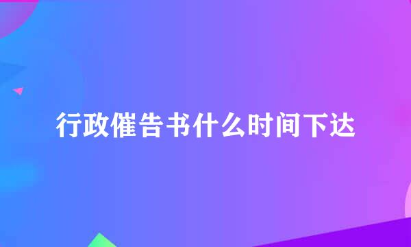 行政催告书什么时间下达