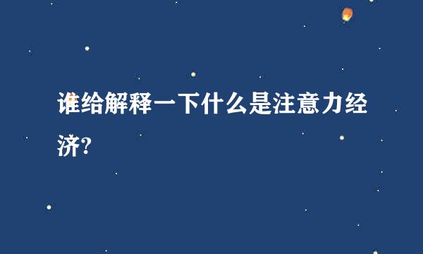 谁给解释一下什么是注意力经济?