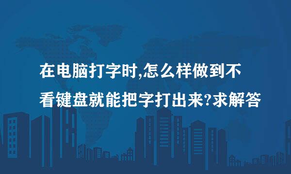 在电脑打字时,怎么样做到不看键盘就能把字打出来?求解答