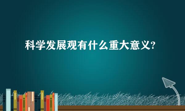 科学发展观有什么重大意义?